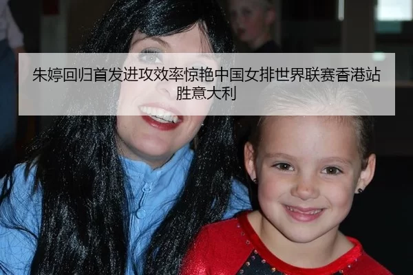 朱婷回归首发进攻效率惊艳中国女排世界联赛香港站胜意大利